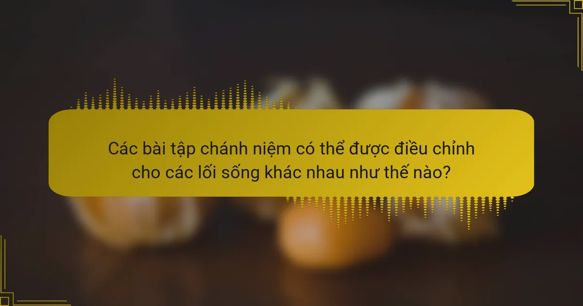 Các bài tập chánh niệm có thể được điều chỉnh cho các lối sống khác nhau như thế nào?