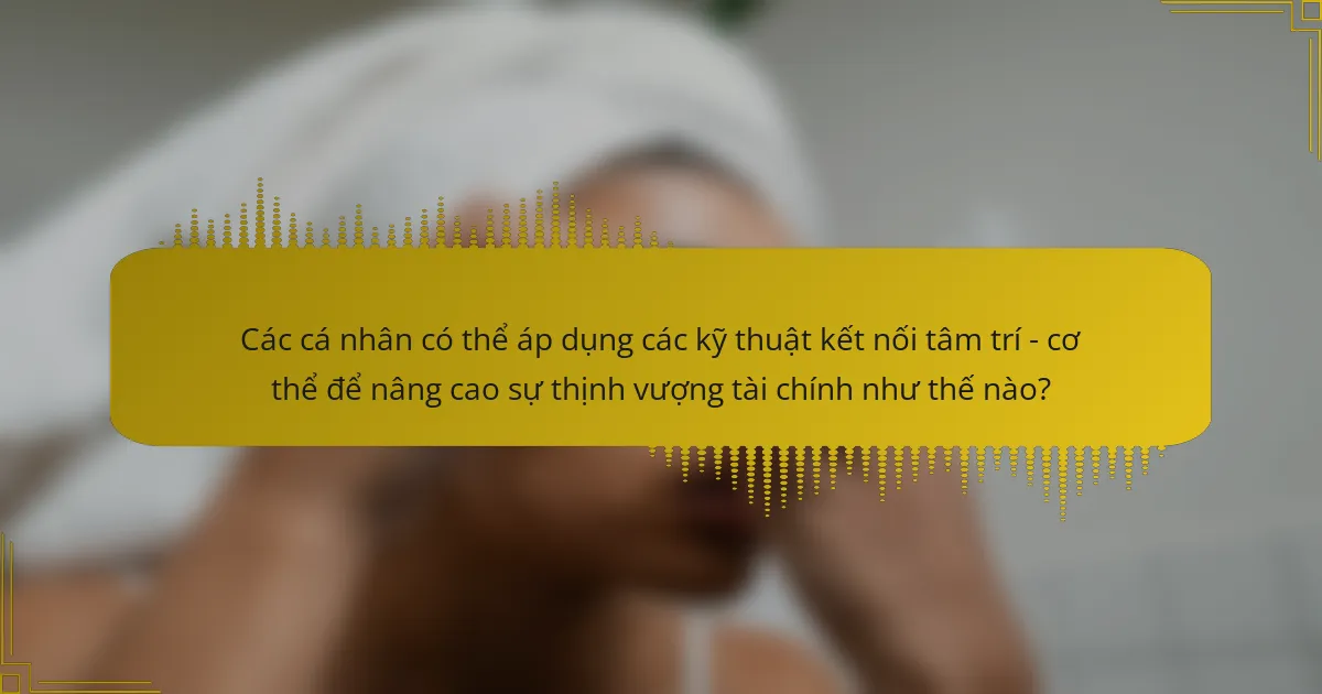 Các cá nhân có thể áp dụng các kỹ thuật kết nối tâm trí - cơ thể để nâng cao sự thịnh vượng tài chính như thế nào?