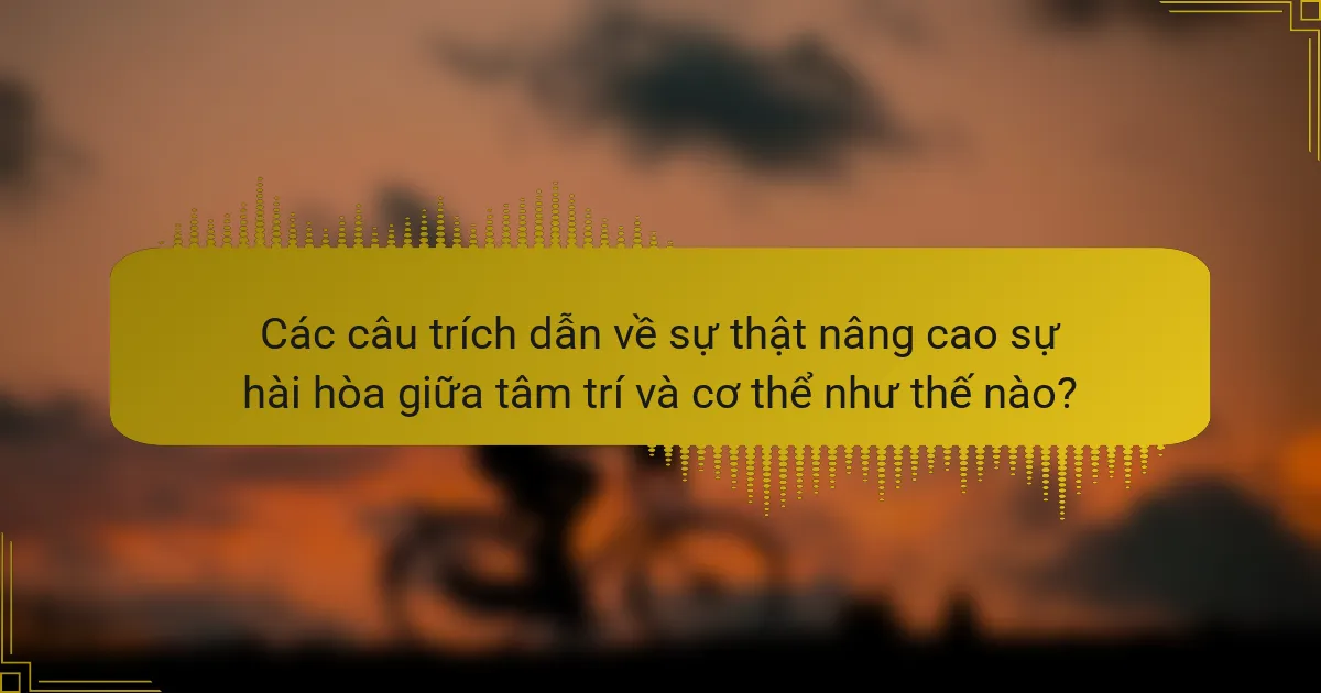Các câu trích dẫn về sự thật nâng cao sự hài hòa giữa tâm trí và cơ thể như thế nào?