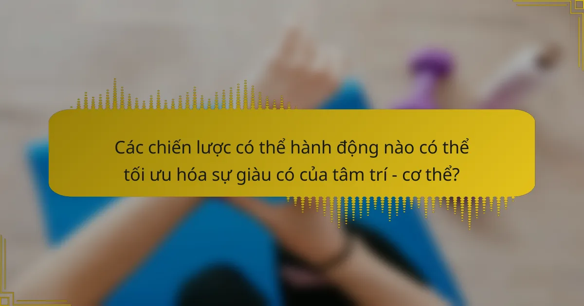 Các chiến lược có thể hành động nào có thể tối ưu hóa sự giàu có của tâm trí - cơ thể?
