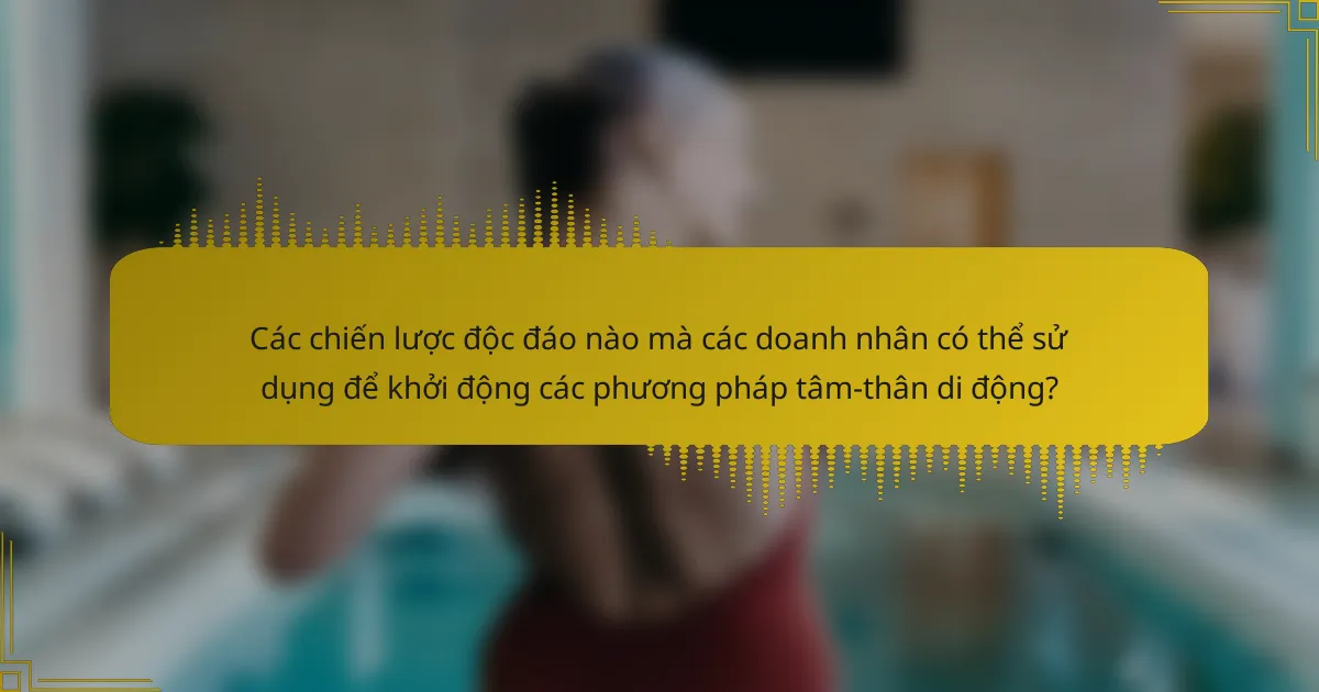 Các chiến lược độc đáo nào mà các doanh nhân có thể sử dụng để khởi động các phương pháp tâm-thân di động?