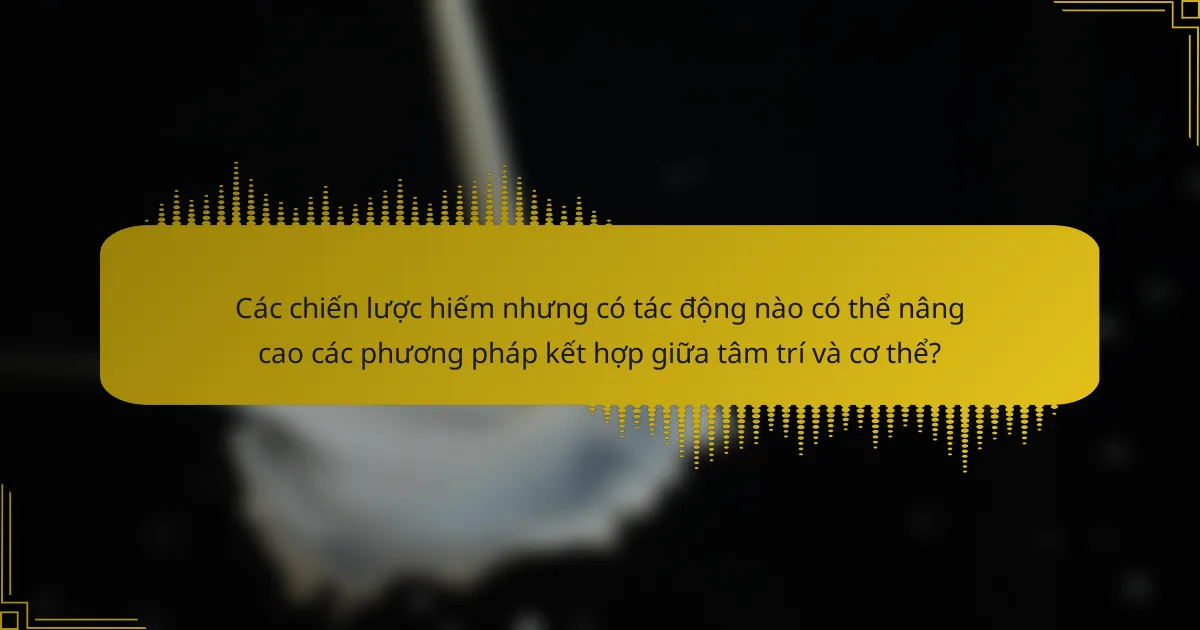 Các chiến lược hiếm nhưng có tác động nào có thể nâng cao các phương pháp kết hợp giữa tâm trí và cơ thể?