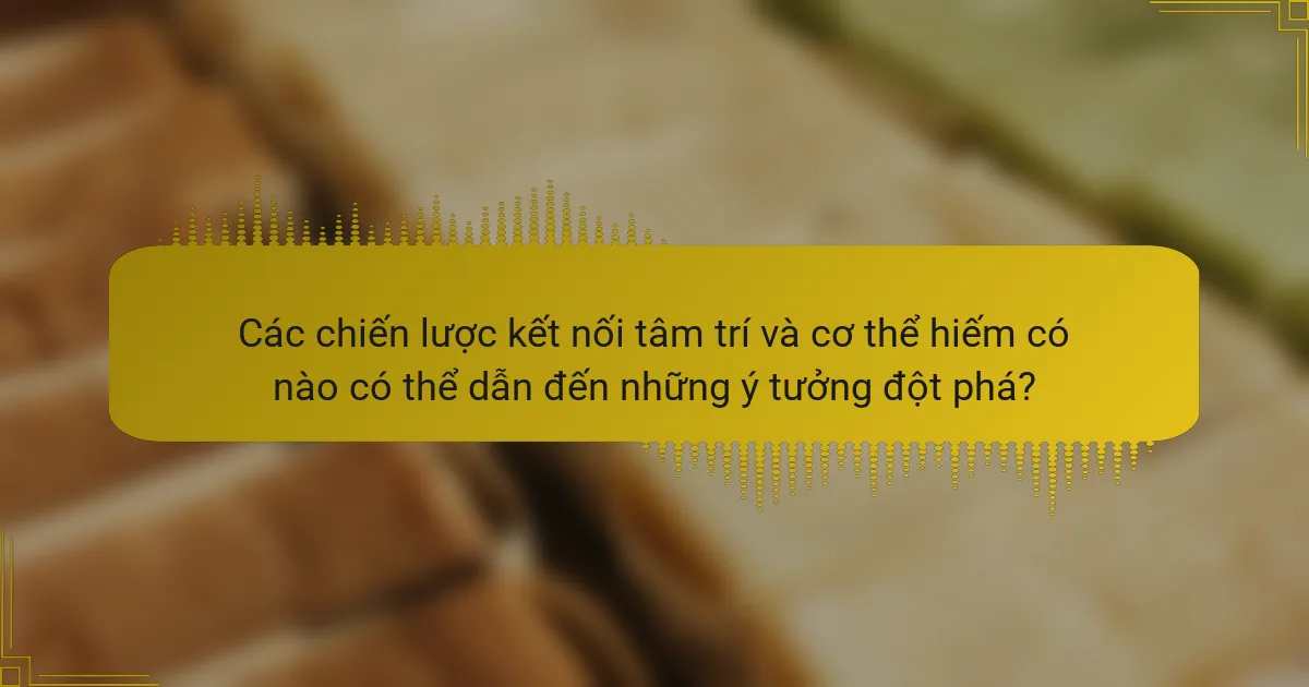 Các chiến lược kết nối tâm trí và cơ thể hiếm có nào có thể dẫn đến những ý tưởng đột phá?