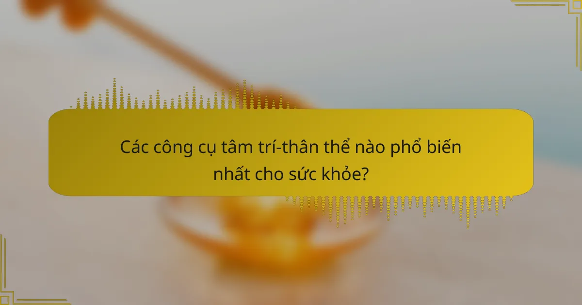 Các công cụ tâm trí-thân thể nào phổ biến nhất cho sức khỏe?
