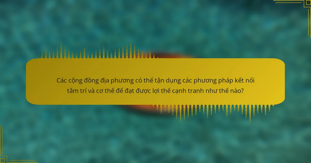 Các cộng đồng địa phương có thể tận dụng các phương pháp kết nối tâm trí và cơ thể để đạt được lợi thế cạnh tranh như thế nào?