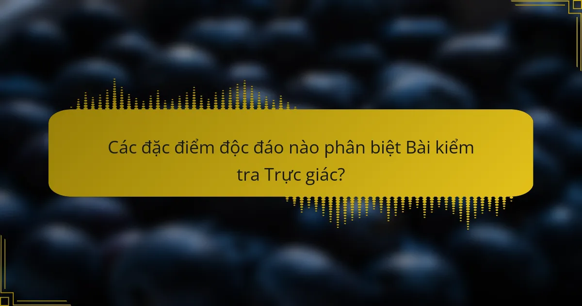 Các đặc điểm độc đáo nào phân biệt Bài kiểm tra Trực giác?