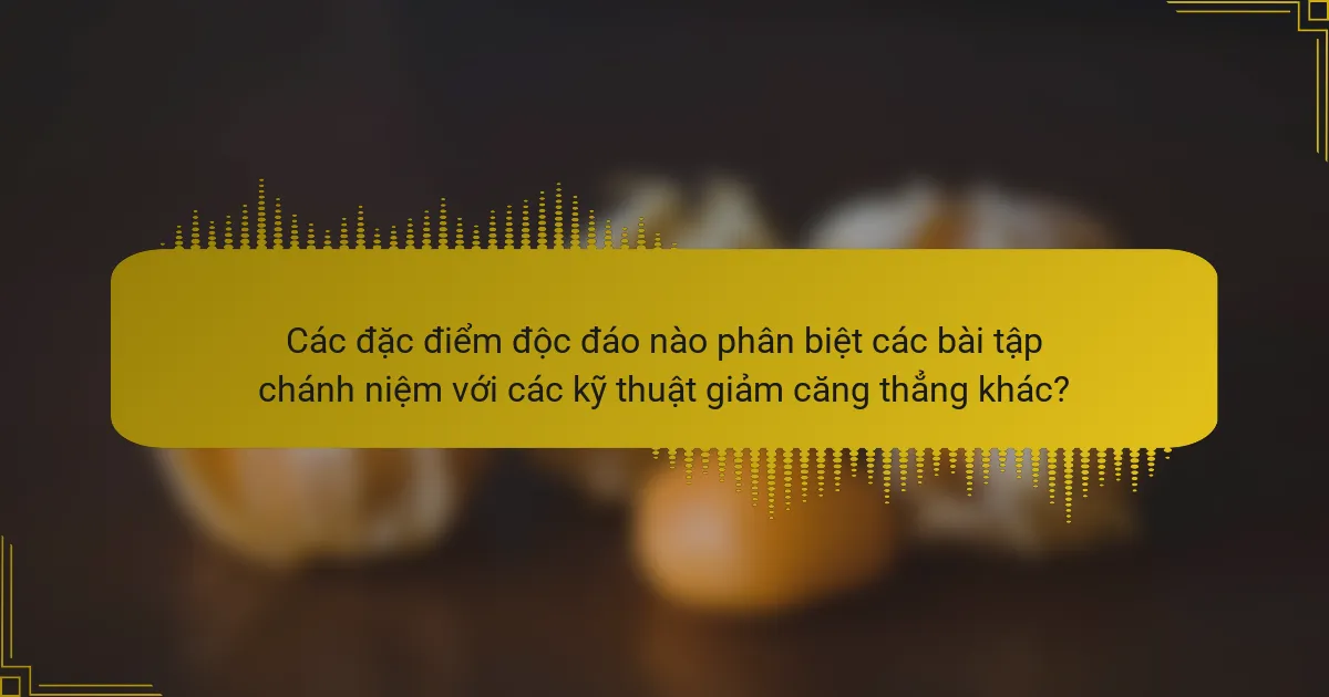 Các đặc điểm độc đáo nào phân biệt các bài tập chánh niệm với các kỹ thuật giảm căng thẳng khác?