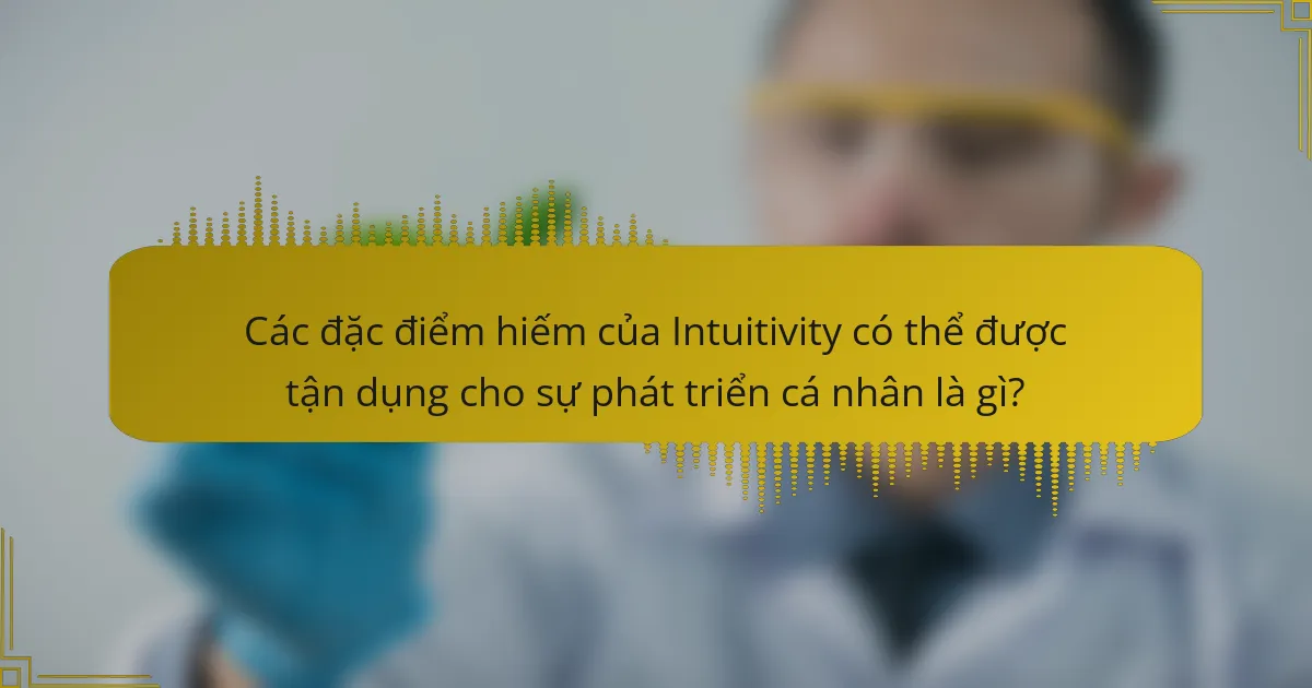Các đặc điểm hiếm của Intuitivity có thể được tận dụng cho sự phát triển cá nhân là gì?