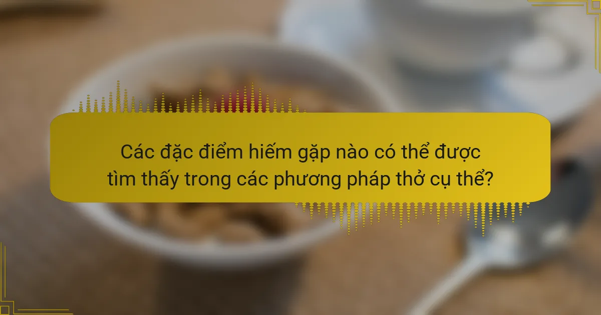 Các đặc điểm hiếm gặp nào có thể được tìm thấy trong các phương pháp thở cụ thể?