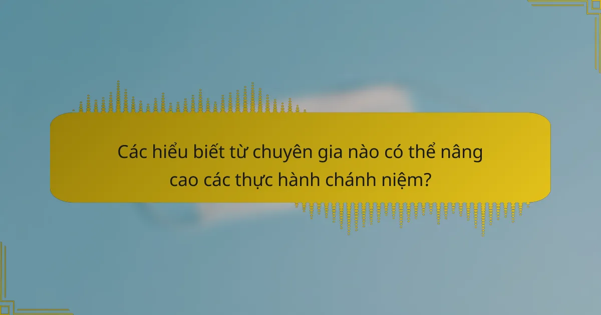 Các hiểu biết từ chuyên gia nào có thể nâng cao các thực hành chánh niệm?