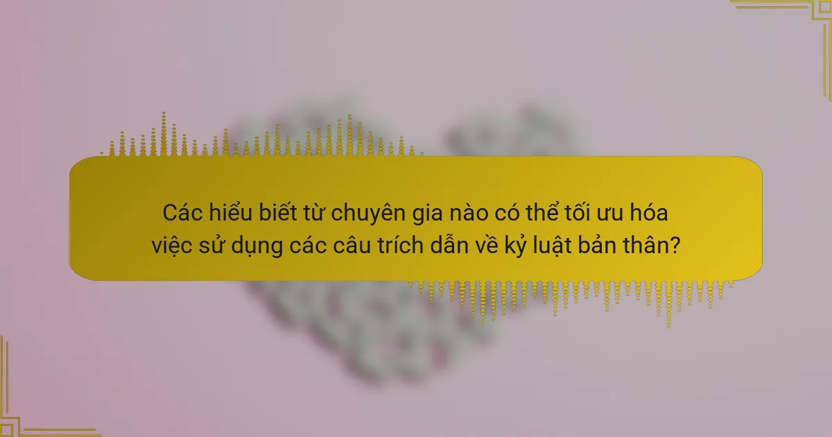 Các hiểu biết từ chuyên gia nào có thể tối ưu hóa việc sử dụng các câu trích dẫn về kỷ luật bản thân?