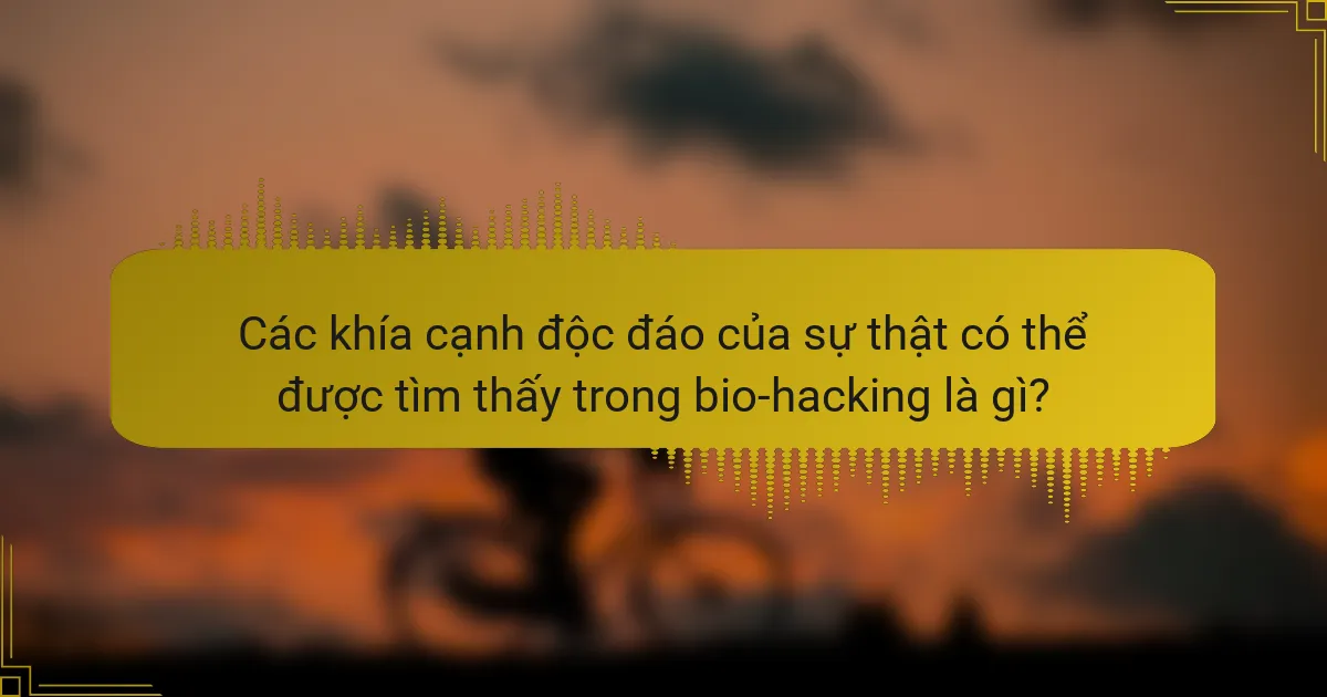 Các khía cạnh độc đáo của sự thật có thể được tìm thấy trong bio-hacking là gì?