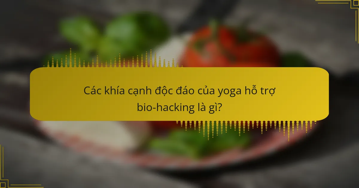 Các khía cạnh độc đáo của yoga hỗ trợ bio-hacking là gì?