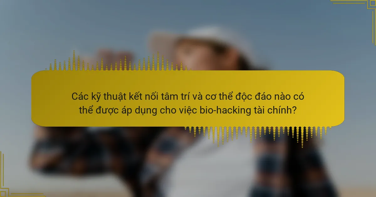 Các kỹ thuật kết nối tâm trí và cơ thể độc đáo nào có thể được áp dụng cho việc bio-hacking tài chính?