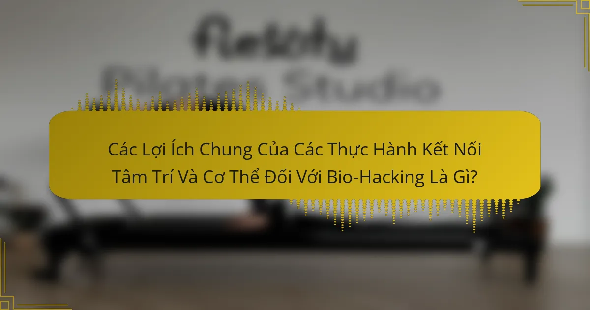 Các Lợi Ích Chung Của Các Thực Hành Kết Nối Tâm Trí Và Cơ Thể Đối Với Bio-Hacking Là Gì?