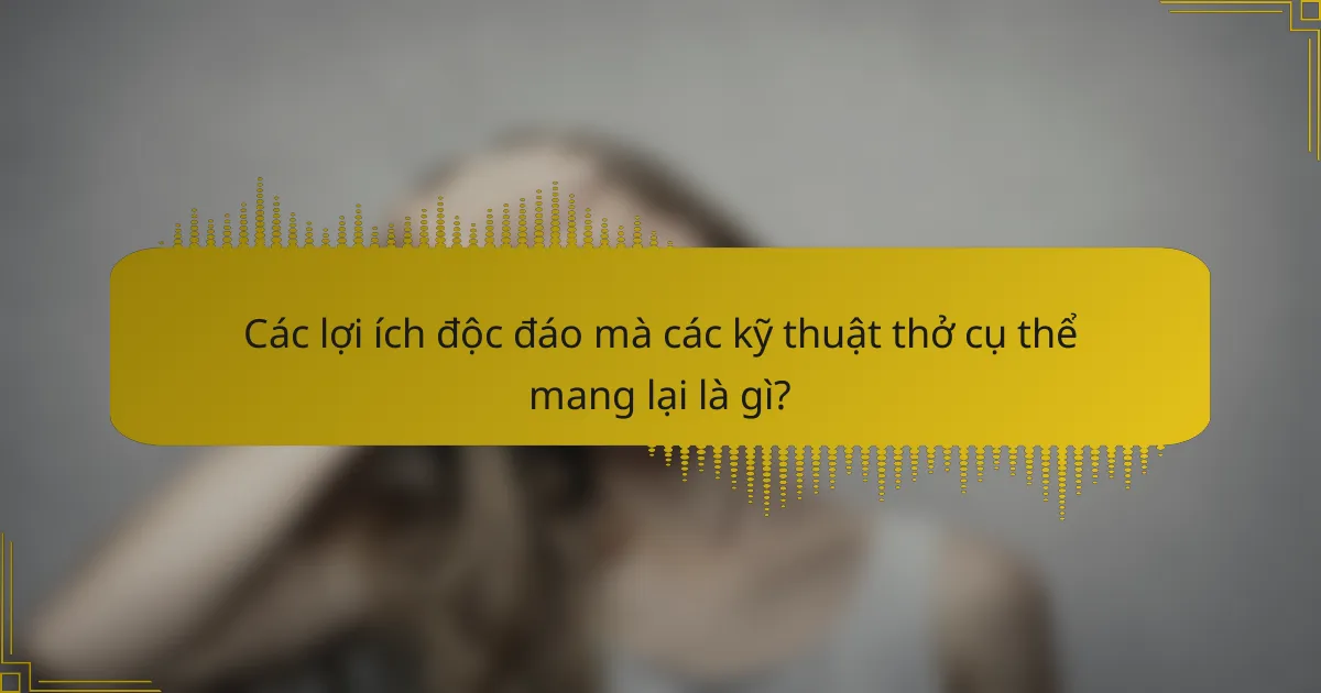 Các lợi ích độc đáo mà các kỹ thuật thở cụ thể mang lại là gì?