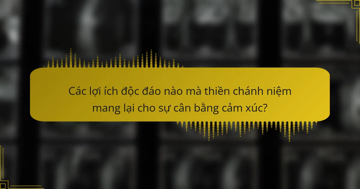 Các lợi ích độc đáo nào mà thiền chánh niệm mang lại cho sự cân bằng cảm xúc?