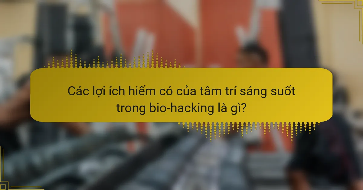 Các lợi ích hiếm có của tâm trí sáng suốt trong bio-hacking là gì?