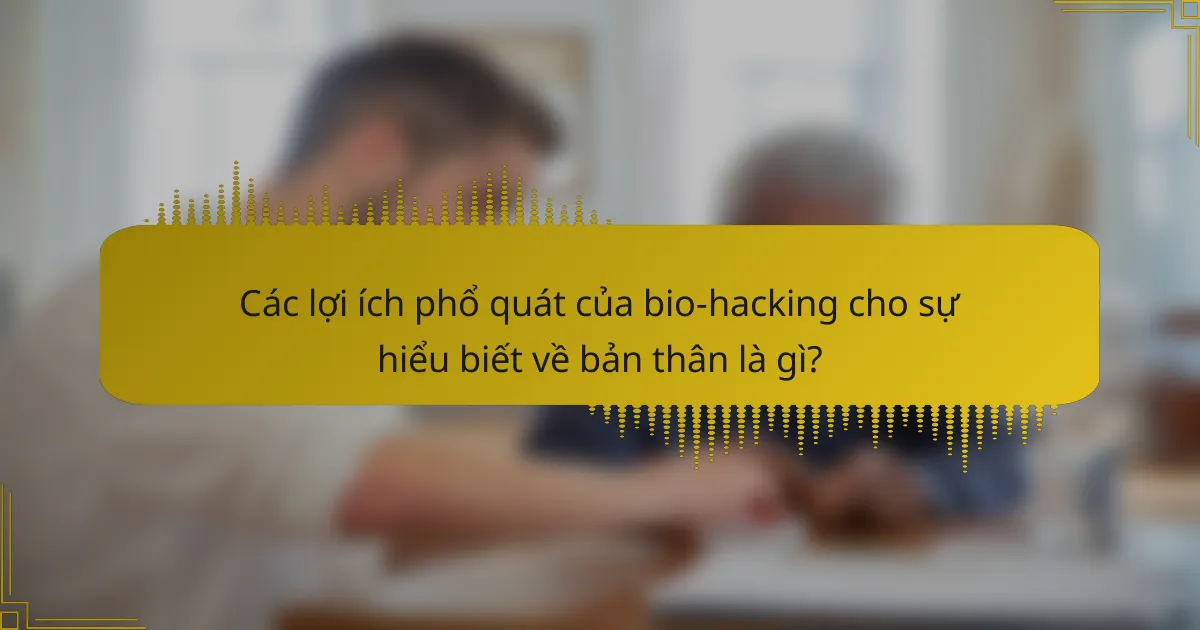Các lợi ích phổ quát của bio-hacking cho sự hiểu biết về bản thân là gì?