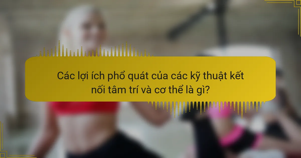 Các lợi ích phổ quát của các kỹ thuật kết nối tâm trí và cơ thể là gì?