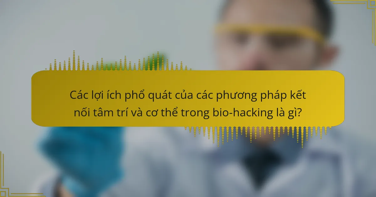Các lợi ích phổ quát của các phương pháp kết nối tâm trí và cơ thể trong bio-hacking là gì?