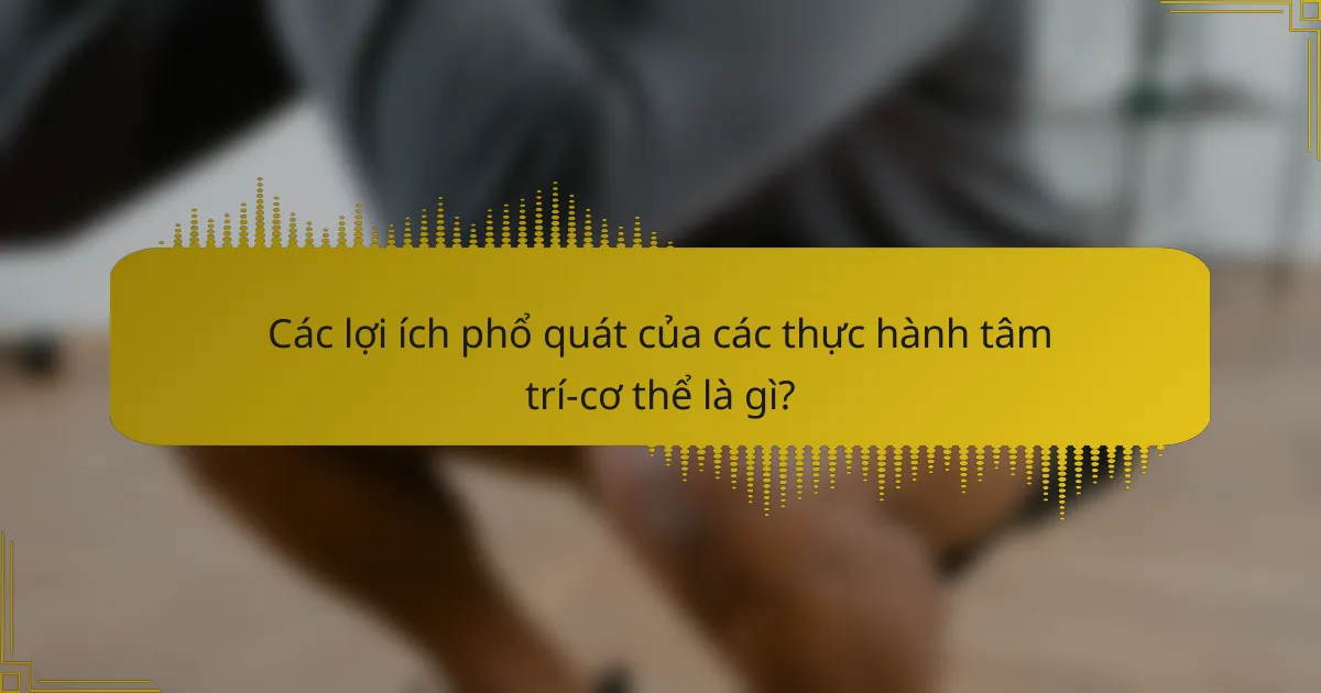 Các lợi ích phổ quát của các thực hành tâm trí - cơ thể là gì?