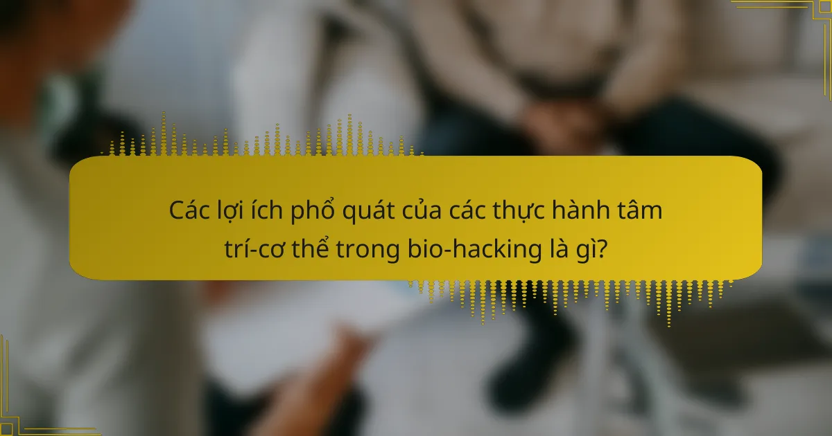 Các lợi ích phổ quát của các thực hành tâm trí-cơ thể trong bio-hacking là gì?