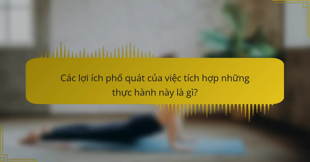 Các lợi ích phổ quát của việc tích hợp những thực hành này là gì?