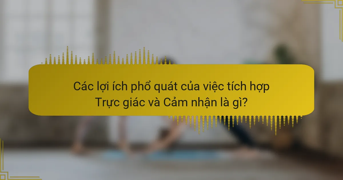 Các lợi ích phổ quát của việc tích hợp Trực giác và Cảm nhận là gì?