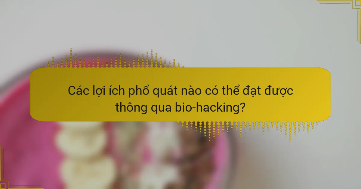 Các lợi ích phổ quát nào có thể đạt được thông qua bio-hacking?