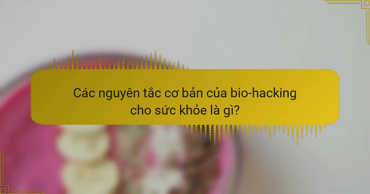 Các nguyên tắc cơ bản của bio-hacking cho sức khỏe là gì?