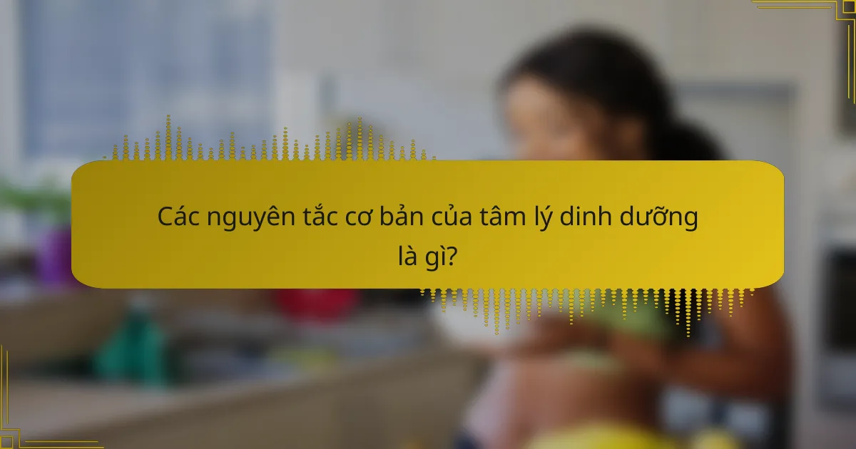 Các nguyên tắc cơ bản của tâm lý dinh dưỡng là gì?