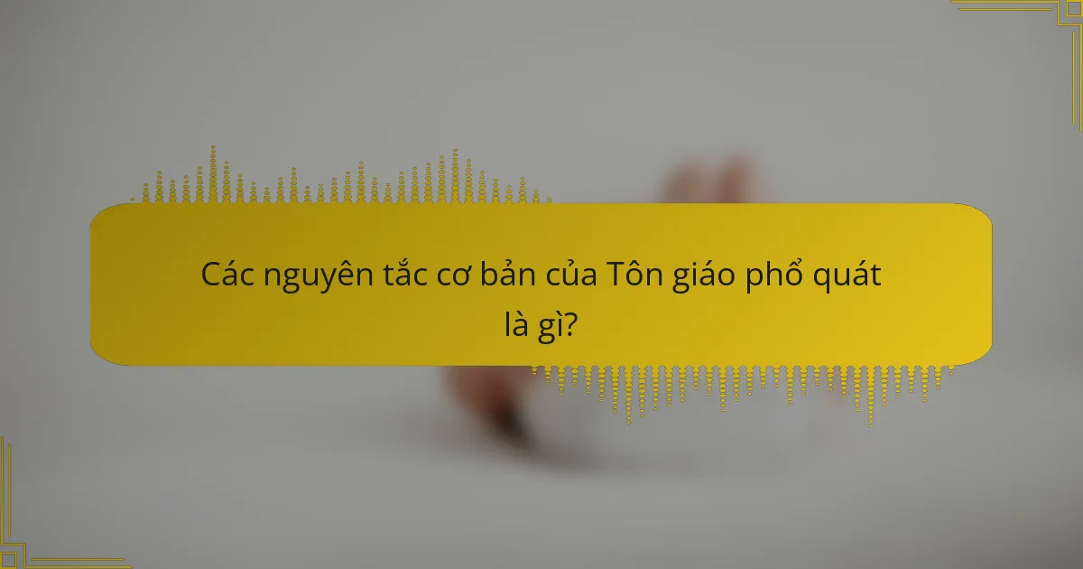 Các nguyên tắc cơ bản của Tôn giáo phổ quát là gì?