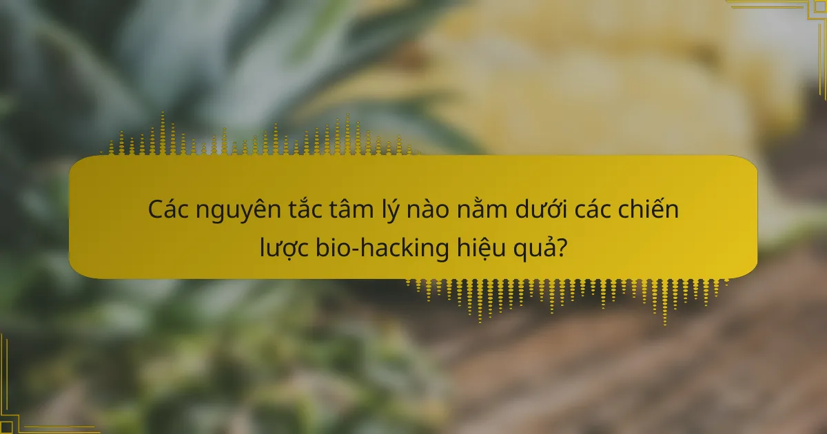 Các nguyên tắc tâm lý nào nằm dưới các chiến lược bio-hacking hiệu quả?