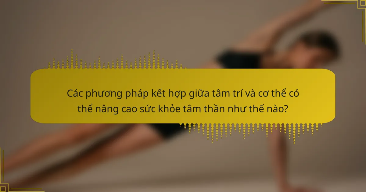 Các phương pháp kết hợp giữa tâm trí và cơ thể có thể nâng cao sức khỏe tâm thần như thế nào?