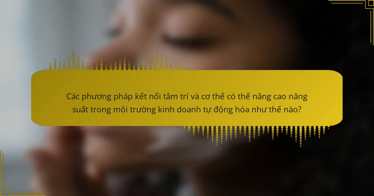 Các phương pháp kết nối tâm trí và cơ thể có thể nâng cao năng suất trong môi trường kinh doanh tự động hóa như thế nào?