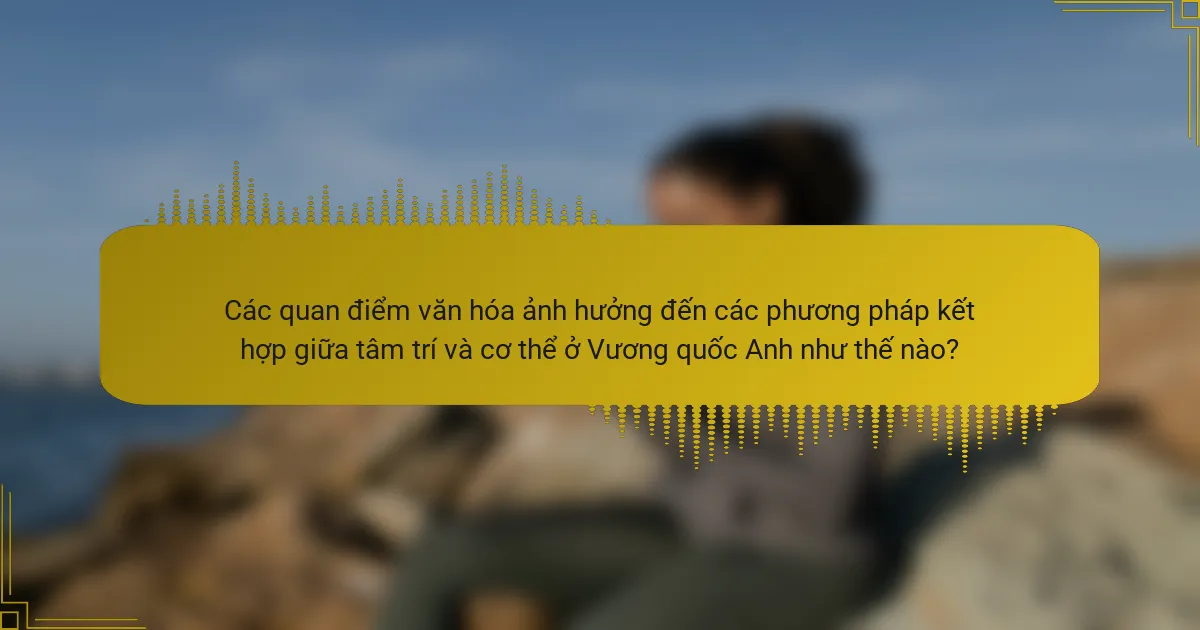 Các quan điểm văn hóa ảnh hưởng đến các phương pháp kết hợp giữa tâm trí và cơ thể ở Vương quốc Anh như thế nào?