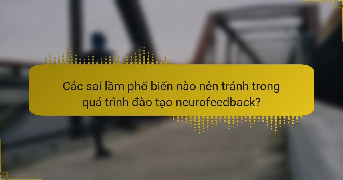Các sai lầm phổ biến nào nên tránh trong quá trình đào tạo neurofeedback?