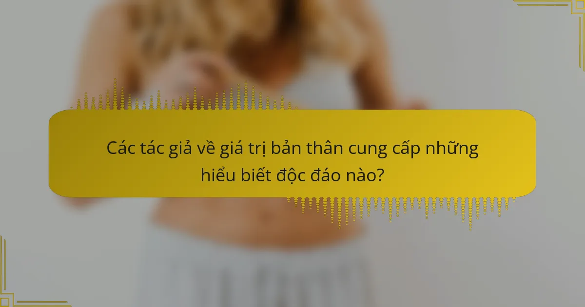 Các tác giả về giá trị bản thân cung cấp những hiểu biết độc đáo nào?