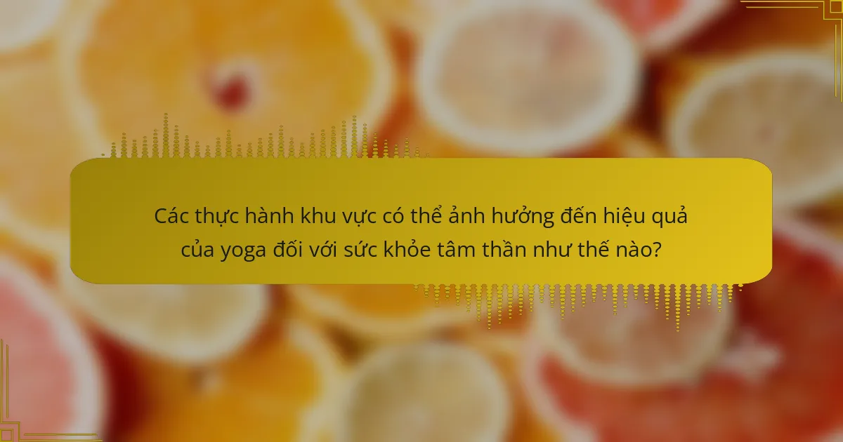 Các thực hành khu vực có thể ảnh hưởng đến hiệu quả của yoga đối với sức khỏe tâm thần như thế nào?