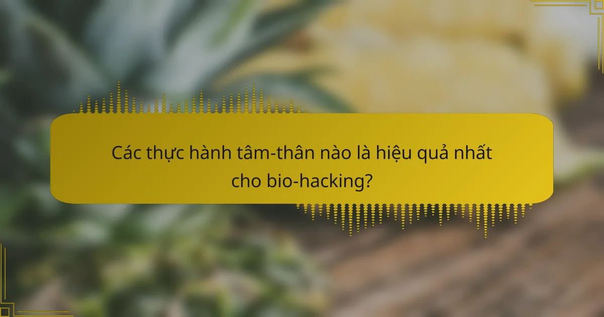 Các thực hành tâm-thân nào là hiệu quả nhất cho bio-hacking?