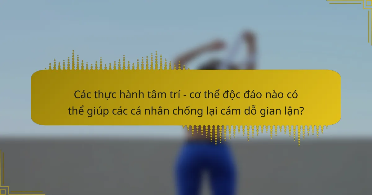 Các thực hành tâm trí - cơ thể độc đáo nào có thể giúp các cá nhân chống lại cám dỗ gian lận?