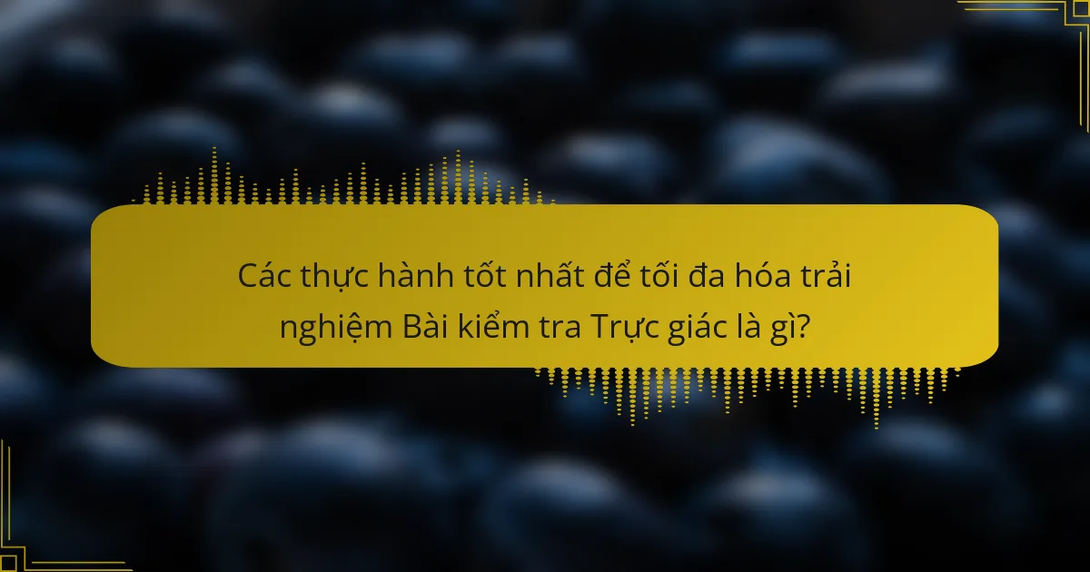 Các thực hành tốt nhất để tối đa hóa trải nghiệm Bài kiểm tra Trực giác là gì?