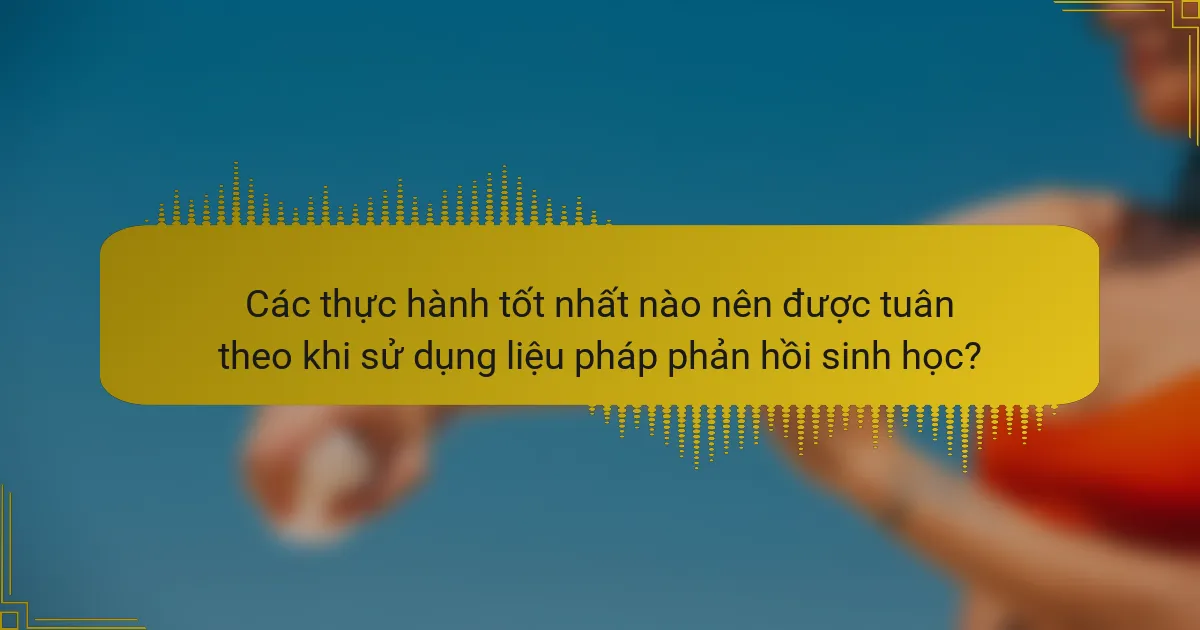 Các thực hành tốt nhất nào nên được tuân theo khi sử dụng liệu pháp phản hồi sinh học?