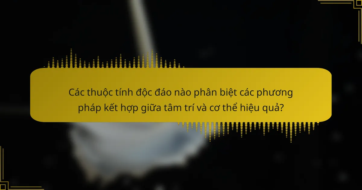 Các thuộc tính độc đáo nào phân biệt các phương pháp kết hợp giữa tâm trí và cơ thể hiệu quả?