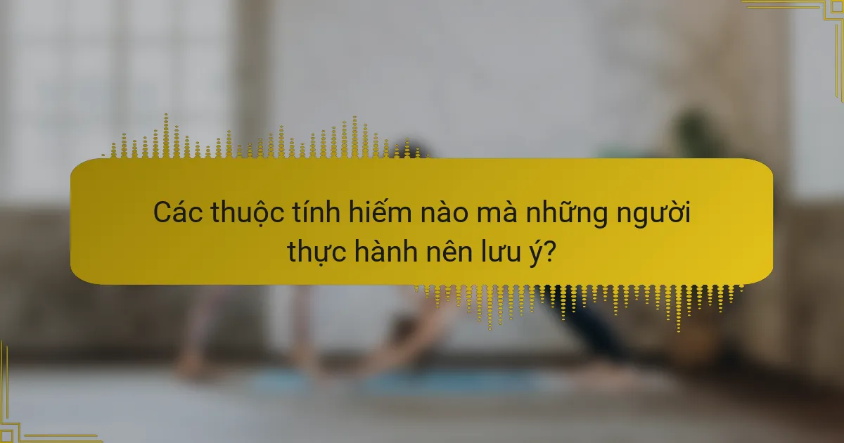 Các thuộc tính hiếm nào mà những người thực hành nên lưu ý?