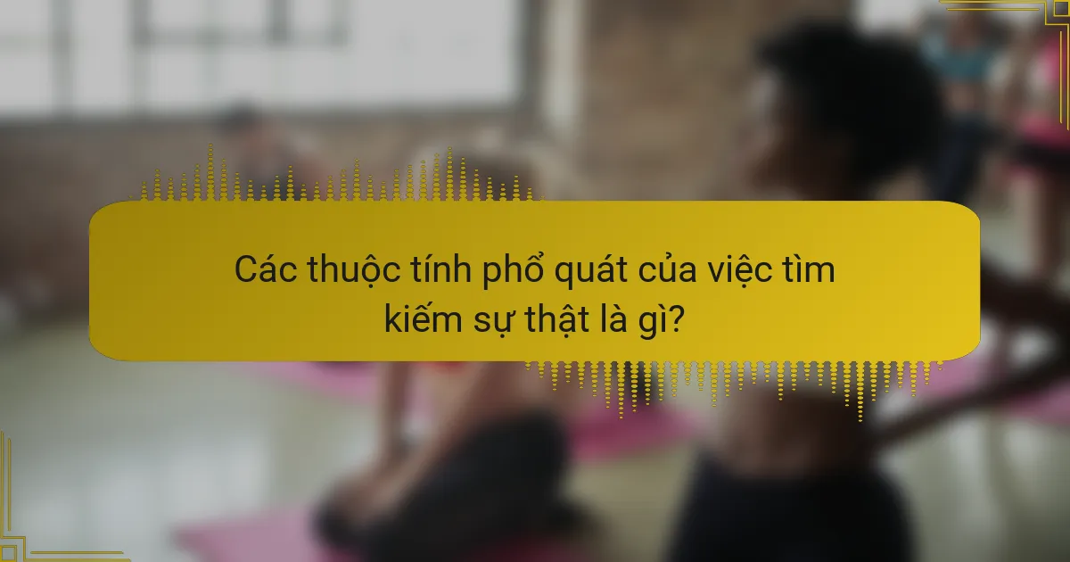 Các thuộc tính phổ quát của việc tìm kiếm sự thật là gì?