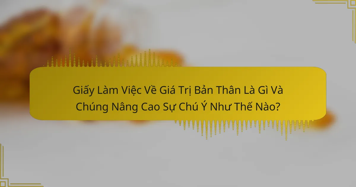 Giấy Làm Việc Về Giá Trị Bản Thân Là Gì Và Chúng Nâng Cao Sự Chú Ý Như Thế Nào?