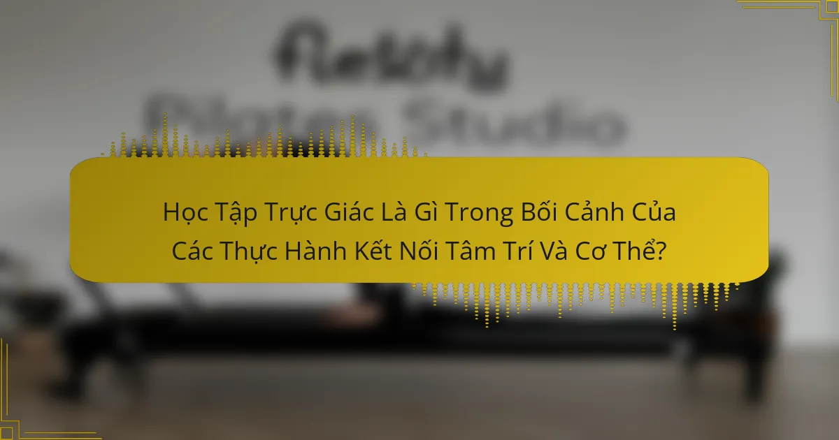 Học Tập Trực Giác Là Gì Trong Bối Cảnh Của Các Thực Hành Kết Nối Tâm Trí Và Cơ Thể?