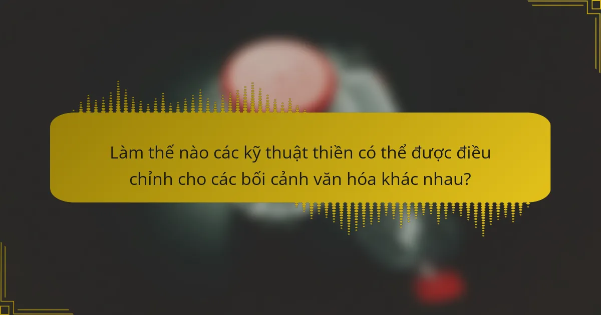 Làm thế nào các kỹ thuật thiền có thể được điều chỉnh cho các bối cảnh văn hóa khác nhau?